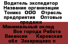 Водитель-экспедитор › Название организации ­ Тоникс, ООО › Отрасль предприятия ­ Оптовые продажи › Минимальный оклад ­ 50 000 - Все города Работа » Вакансии   . Кировская обл.,Захарищево п.